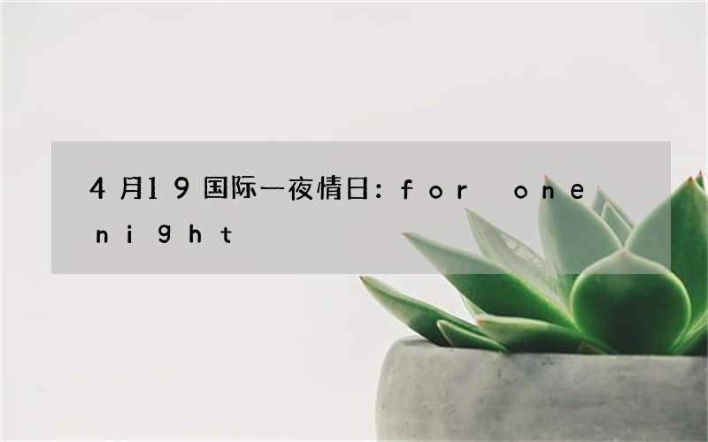 4月19国际一夜情日：for one night